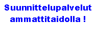 Text Box: Suunnittelupalvelut ammattitaidolla !